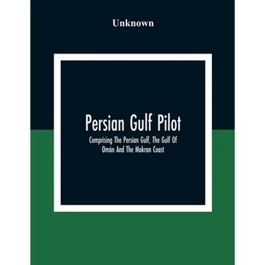 Persian Gulf Pilot: Comprising The Persian Gulf, The Gulf Of Omán And The Makran Coast