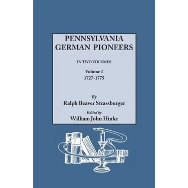 Pennsylvania German Pioneers. a Publication of the Original Lists of Arrivals in the Port of Philadelphia from 1727 to 1808. in Two Volumes. Volume I
