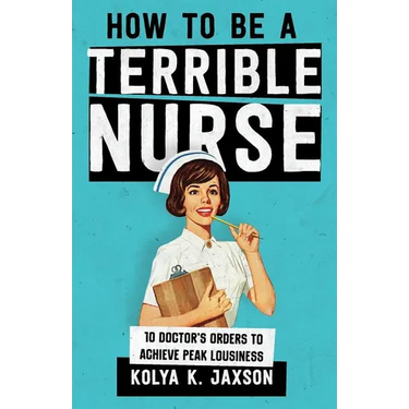 How To Be A Terrible Nurse: 10 Doctor's Orders To Achieve Peak Lousiness