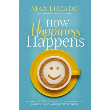 How Happiness Happens: Finding Lasting Joy in a World of Comparison, Disappointment, and Unmet Expectations
