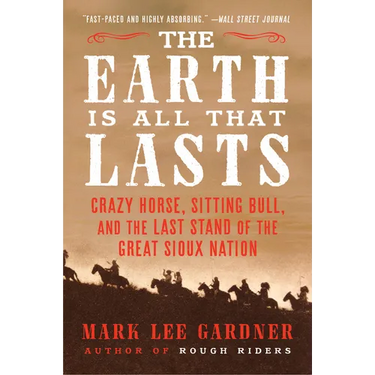 The Earth Is All That Lasts: Crazy Horse, Sitting Bull, and the Last Stand of the Great Sioux Nation