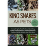 King Snakes as Pets: Everything You Need To Know About King Snakes Including History, Breeding, Selecting, Feeding, Habitat, Behavior And Much More.