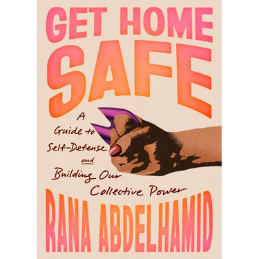 Get Home Safe: A Guide to Self-Defense and Building Our Collective Power