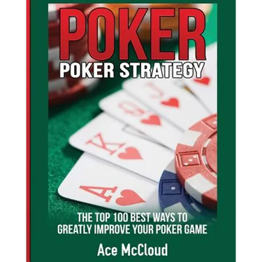 Poker Strategy: The Top 100 Best Ways To Greatly Improve Your Poker Game