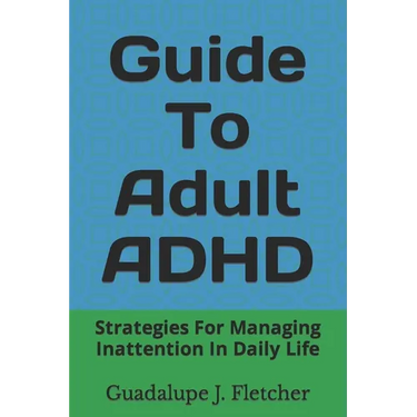 Guide To Adult ADHD: Strategies For Managing Inattention In Daily Life