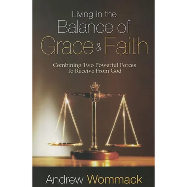 Living in the Balance of Grace and Faith: Combining Two Powerful Forces to Receive from God
