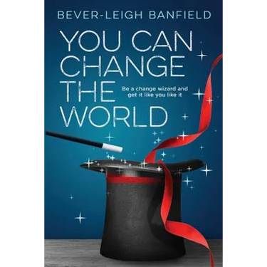 You Can Change The World: Be A Change Wizard and Get It Like You Like It