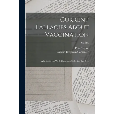 Current Fallacies About Vaccination: a Letter to Dr. W. B. Carpenter, C.B., &c., &c., &c.; no. 586
