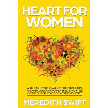 Heart For Women: A 40-Day Devotional Of Comfort, Hope and Healing For Women Breaking Free Of The Shackles Of Domestic Violence