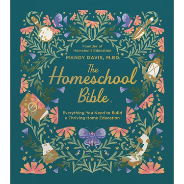 The Homeschool Bible: Everything You Need to Build a Thriving Home Education