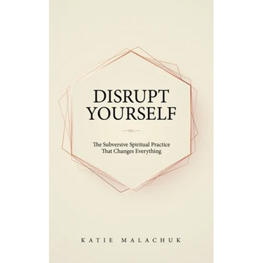 Disrupt Yourself: The Subversive Spiritual Practice That Changes Everything