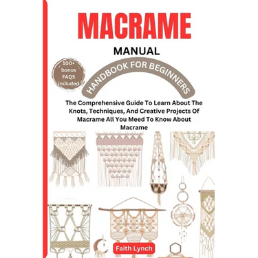 Macrame Handbook for Beginners: The Comprehensive Guide To Learn About The Knots, Techniques, And Creative Projects Of Macrame All You Meed To Know Ab