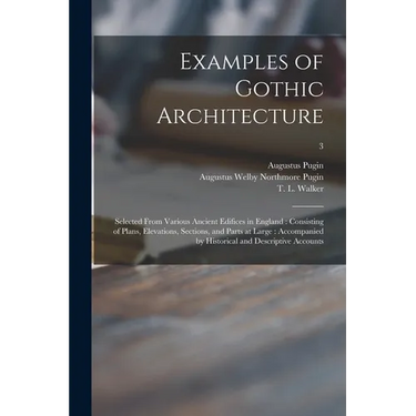 Examples of Gothic Architecture: Selected From Various Ancient Edifices in England: Consisting of Plans, Elevations, Sections, and Parts at Large: Acc