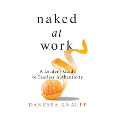 Naked at Work: A Leader's Guide to Fearless Authenticity