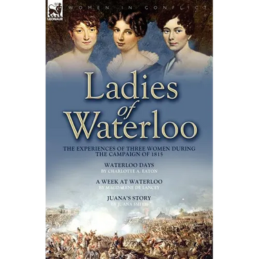 Ladies of Waterloo: The Experiences of Three Women During the Campaign of 1815