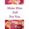Make Him Fall For You: Tools For Love by Rori Raye