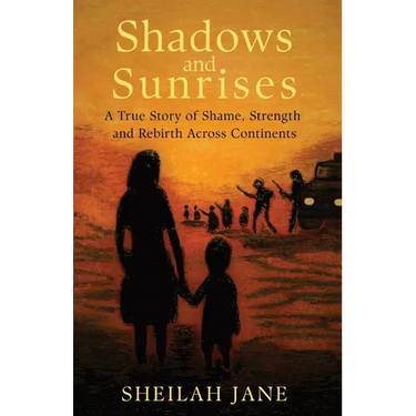Shadows and Sunrises: A True Story of Shame, Strength, and Rebirth Across Continents