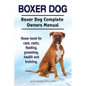 Boxer Dog. Boxer Dog Complete Owners Manual. Boxer book for care, costs, feeding, grooming, health and training.