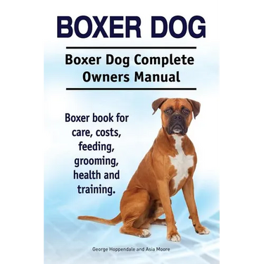 Boxer Dog. Boxer Dog Complete Owners Manual. Boxer book for care, costs, feeding, grooming, health and training.