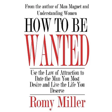 How To Be Wanted: Use the Law of Attraction to Date the Man You Most Desire and Live the Life You Deserve