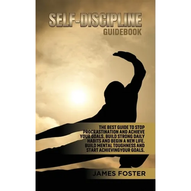 Self-Discipline Guidebook: The best Guide to Stop Procrastination and Achieve Your Goals. Build strong Daily Habits and begin a new life. Build Mental