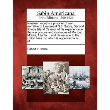 Nineteen Months a Prisoner of War: Narrative of Lieutenant G.E. Sabre, Second Rhode Island Cavalry, of His Experience in the War Prisons and Stockades