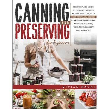 Canning and Preserving for Beginners: The Complete Guide to Can and Preserve any Food in Jars, with Easy and Tasty Recipes. Learn how to Preserve and