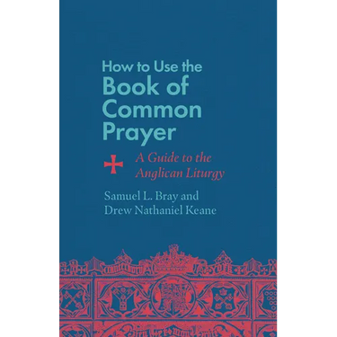 How to Use the Book of Common Prayer: A Guide to the Anglican Liturgy