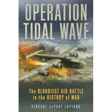 Operation Tidal Wave: The Bloodiest Air Battle in the History of War
