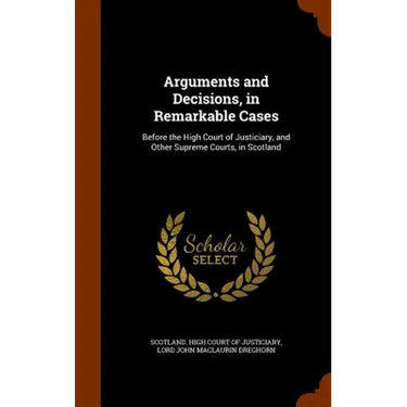 Arguments and Decisions, in Remarkable Cases: Before the High Court of Justiciary, and Other Supreme Courts, in Scotland