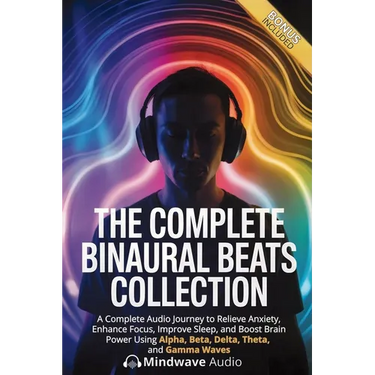 The Complete Binaural Beats Collection: A Complete Audio Journey to Relieve Anxiety, Enhance Focus, Improve Sleep, and Boost Brain Power Using Alpha,