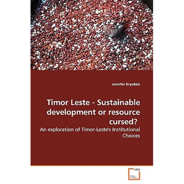 Timor Leste - Sustainable Development or Resource Cursed?: An Exploration of Timor-Leste's Institutional Choices