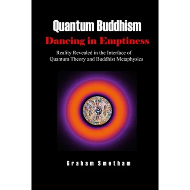 Quantum Buddhism: Dancing in Emptiness: Reality Revealed in the Interface of Quantum Theory and Buddhist Metaphysics