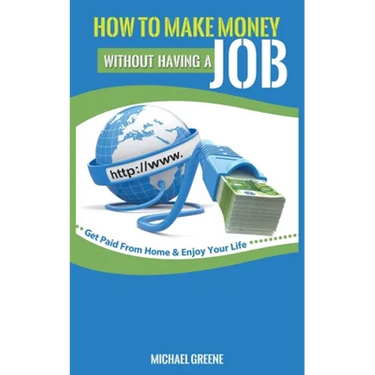 How to Make Money Without Having a "Job": Get Paid From Home & Enjoy Your Life