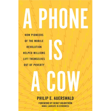 A Phone Is a Cow: How Pioneers of the Mobile Revolution Helped Millions Lift Themselves Out of Poverty
