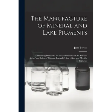 The Manufacture of Mineral and Lake Pigments: Containing Directions for the Manufacture of All Artificial Artists' and Painters' Colours, Enamel Colou