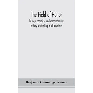 The Field Of Honor: Being A Complete And Comprehensive History Of Duelling In All Countries; Including The Judicial Duel Of Europe, The Private Duel O