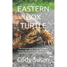 Eastern Box Turtle: The Ultimate Guide To Caring, Housing, Feeding, Diet, Nutrition, Health, Breeding And Raising A Loving Eastern Box Turtle
