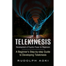 Telekinesis: Development of Psychic Power for Beginners (A Beginner's Step-by-step Guide to Developing Telekinesis)