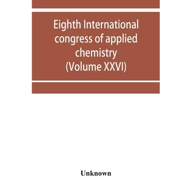 Eighth International congress of applied chemistry, Washington and New York, September 4 to 13, 1912 (Volume XXVI)