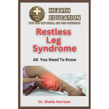 Restless Leg Syndrome(RLS): Symptoms, Triggers, Diagnosis, Management, Treatment, Medications, Prevention & Control: Dealing with Restless Leg Syn