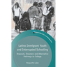 Latino Immigrant Youth and Interrupted Schooling: Dropouts, Dreamers and Alternative Pathways to College