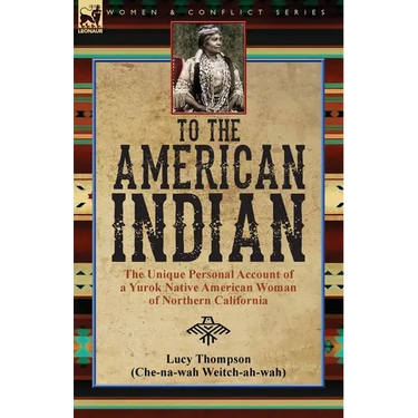 To the American Indian: the Unique Personal Account of a Yurok Native American Woman of Northern California