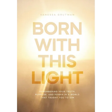 Born With This Light: Remembering Your Truth, Purpose, and Power in a World That Taught You to Dim