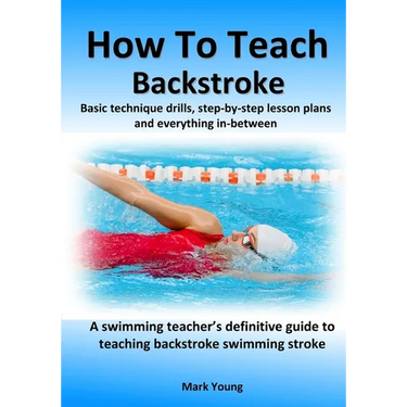 How To Teach Backstroke: Basic technique drills, step-by-step lesson plans and everything in-between. A swimming teacher's definitive guide to teachin