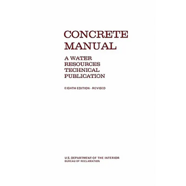 Concrete Manual: A Manual for the Control of Concrete Construction (A Water Resources Technical Publication series, Eighth edition)