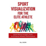 Sport Visualization for the Elite Athlete: Build Mental Imagery Skills to Enhance Athletic Performance