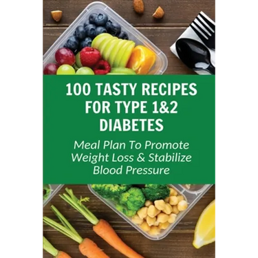 100 Tasty Recipes For Type 1&2 Diabetes: Meal Plan To Promote Weight Loss & Stabilize Blood Pressure