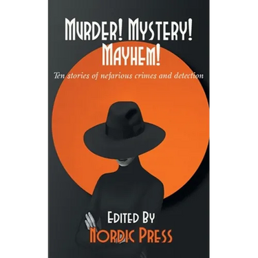 Murder! Mystery! Mayhem: Ten stories of nefarious crimes and detection