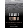 Haunted Montana: Ghosts and Strange Phenomena of the Treasure State